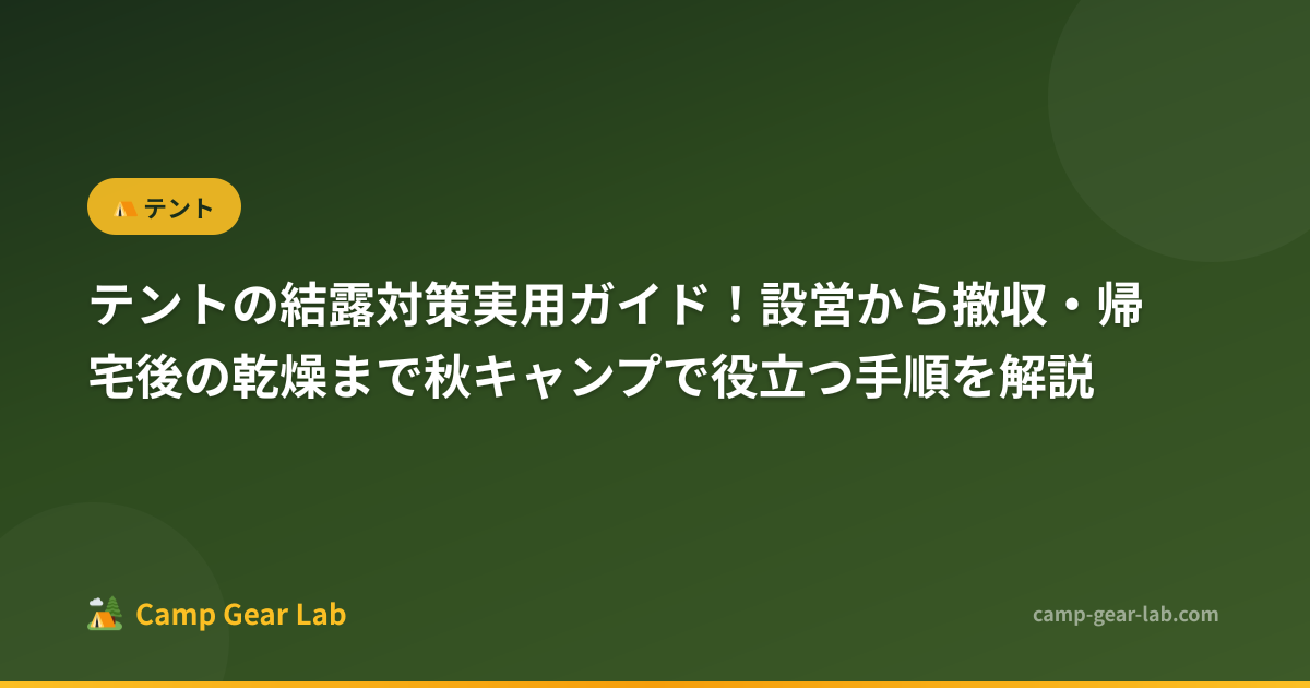 テントの結露対策実用ガイド！設営から撤収・帰宅後の乾燥まで秋キャンプで役立つ手順を解説 | Camp Gear Lab